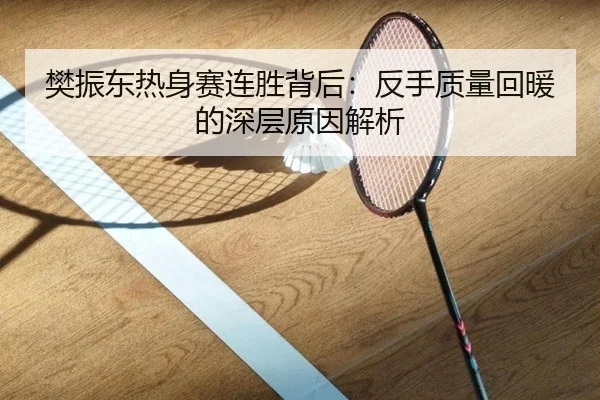 樊振东热身赛连胜背后：反手质量回暖的深层原因解析